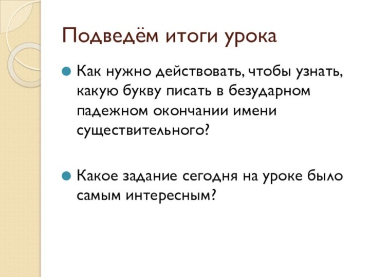 Подведём итоги урокаКак нужно действовать, чтобы узнать, какую букву писать в безударном