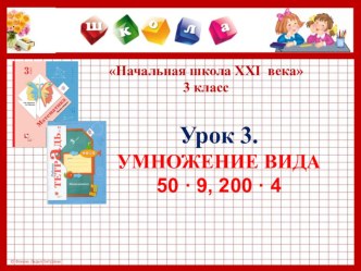 Презентация к уроку №3 по теме УМНОЖЕНИЕ ВИДА 50 • 9, 200 • 4. 3 класс. УМК Начальная школа XXI века