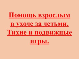 Презентация по СБО на тему: Помощь взрослым в уходе за детьми. Тихие и подвижные игры..