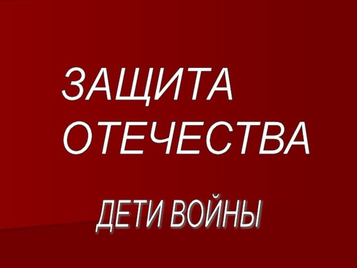 ЗАЩИТА  ОТЕЧЕСТВАДЕТИ ВОЙНЫ