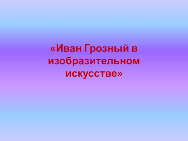 «Иван Грозный в изобразительном искусстве»