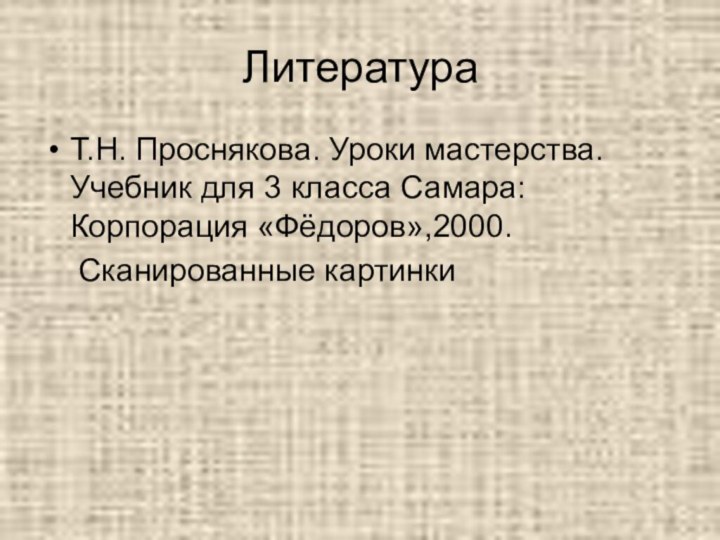 Литература Т.Н. Проснякова. Уроки мастерства. Учебник для 3 класса Самара:Корпорация «Фёдоров»,2000.  Сканированные картинки