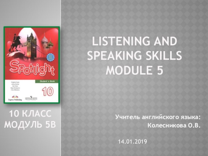 Listening and speaking skills module 5Учитель английского языка:Колесникова О.В.14.01.201910 класс модуль 5b