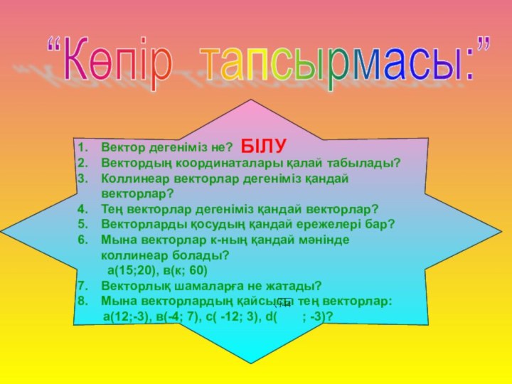 Вектор дегеніміз не?Вектордың координаталары қалай табылады?Коллинеар векторлар дегеніміз қандай векторлар?Тең векторлар дегеніміз