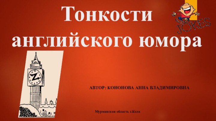 Тонкости английского юмора Автор: Кононова Анна ВладимировнаМурманская область г.Кола