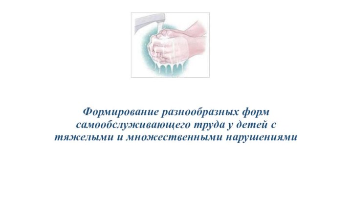 Формирование разнообразных форм самообслуживающего труда у детей с тяжелыми и множественными нарушениями 