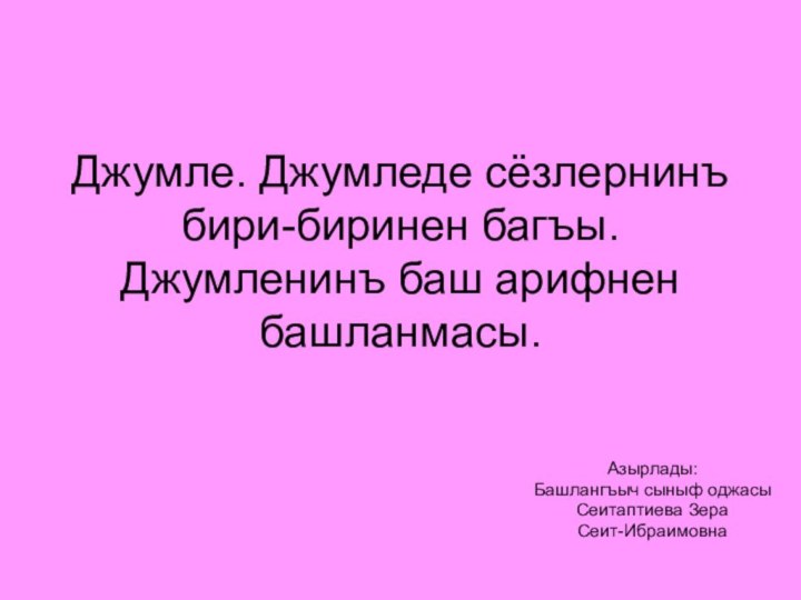 Джумле. Джумледе сёзлернинъ бири-биринен багъы.Джумленинъ баш арифнен башланмасы.Азырлады:Башлангъыч сыныф оджасыСеитаптиева ЗераСеит-Ибраимовна