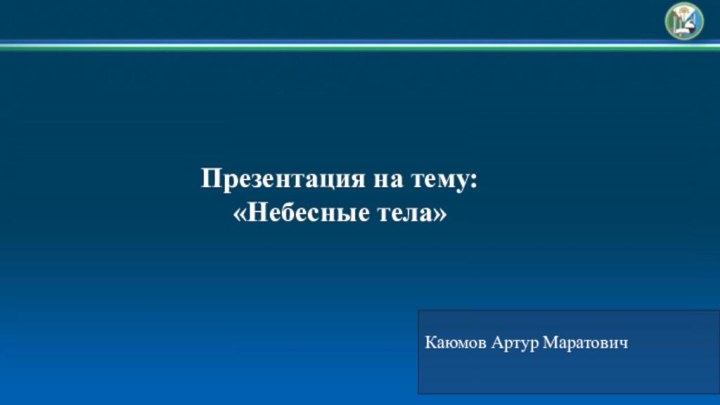 Каюмов Артур МаратовичПрезентация на тему:«Небесные тела»