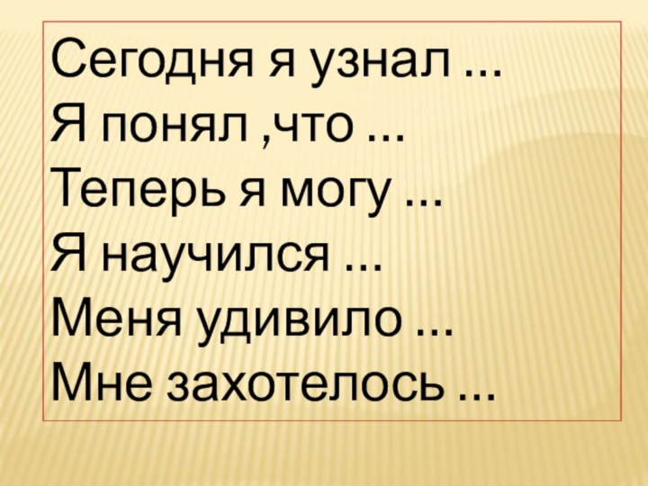 Сегодня я узнал …Я понял ,что …Теперь я могу … Я научился