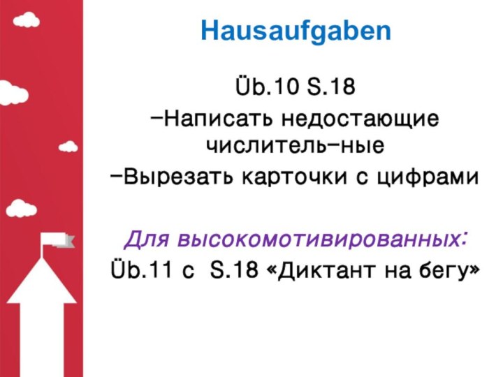 HausaufgabenÜb.10 S.18-Написать недостающие числитель-ные-Вырезать карточки с цифрамиДля высокомотивированных:Üb.11 с S.18 «Диктант на бегу»