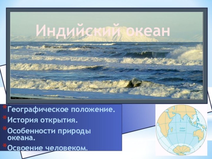 Географическое положение.История открытия.Особенности природы океана.Освоение человеком.Индийский океан