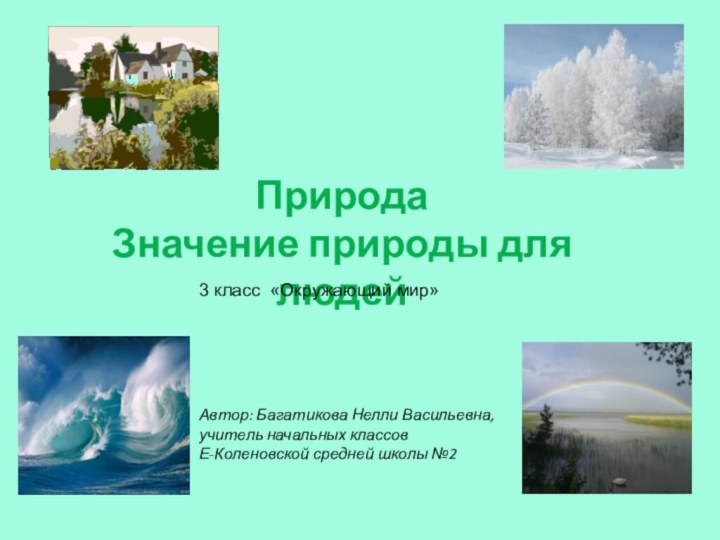 ПриродаЗначение природы для людейАвтор: Багатикова Нелли Васильевна, учитель начальных классов  Е-Коленовской