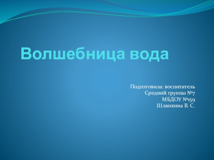 Волшебница вода       Подготовила: воспитательСредний группы №7МБДОУ №159Шляпкина В. С.