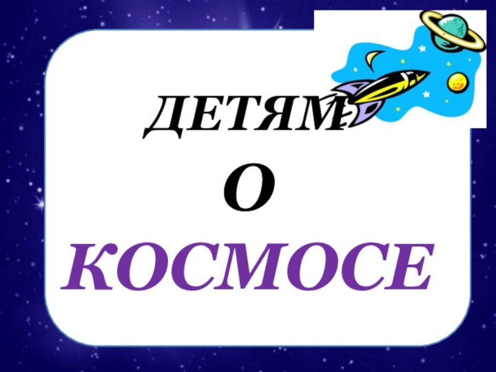 ДЕТЯМ  О КОСМОСЕ