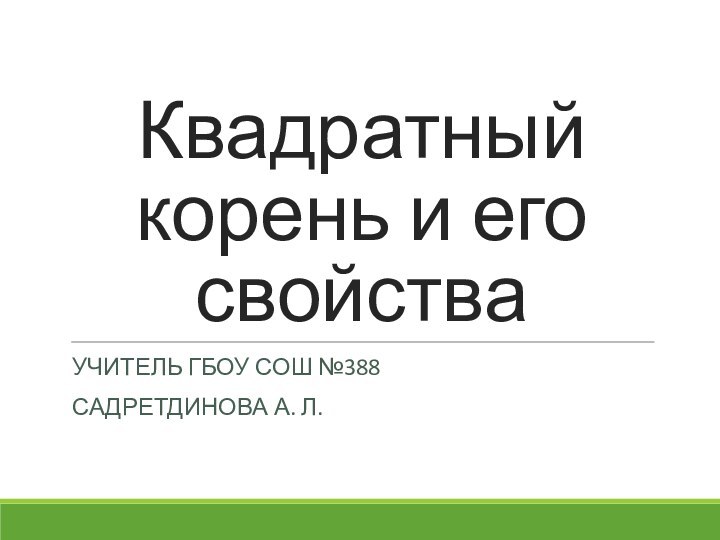 Квадратный корень и его свойства УЧИТЕЛЬ ГБОУ СОШ №388САДРЕТДИНОВА А. Л.