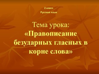 Презентация по русскому языку на тему Правописание безударных гласных в корне слова.