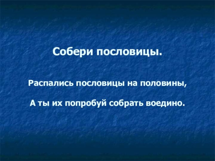 Собери пословицы.    Распались пословицы на половины,   А