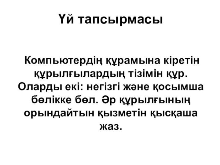 Үй тапсырмасы Компьютердің құрамына кіретін құрылғылардың тізімін құр. Оларды екі: негізгі және