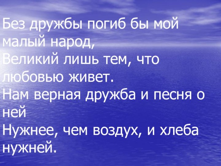 Без дружбы погиб бы мой малый народ,  Великий лишь тем, что