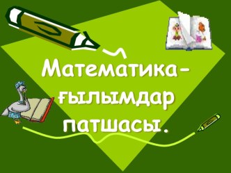 Презентация по математику на тему  Математика ғылымдар патшасы