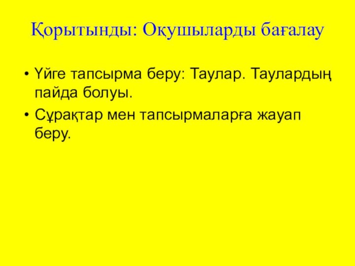 Қорытынды: Оқушыларды бағалауҮйге тапсырма беру: Таулар. Таулардың пайда болуы.Сұрақтар мен тапсырмаларға жауап беру.