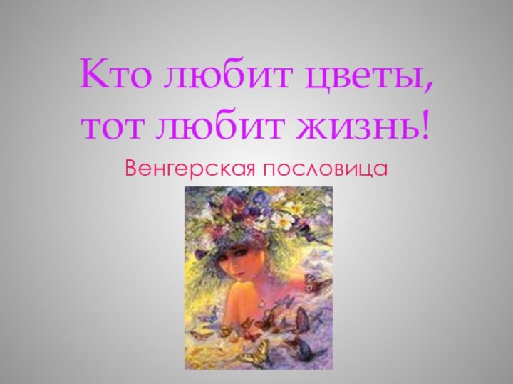 Кто любит цветы, тот любит жизнь!Венгерская пословица