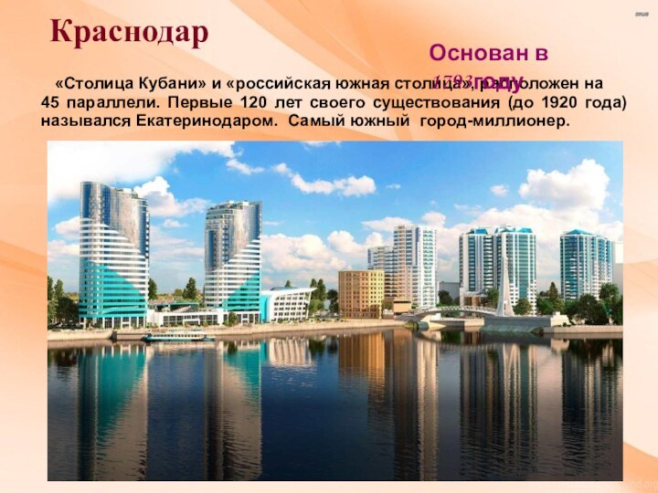 Краснодар  «Столица Кубани» и «российская южная столица», расположен на 45 параллели.