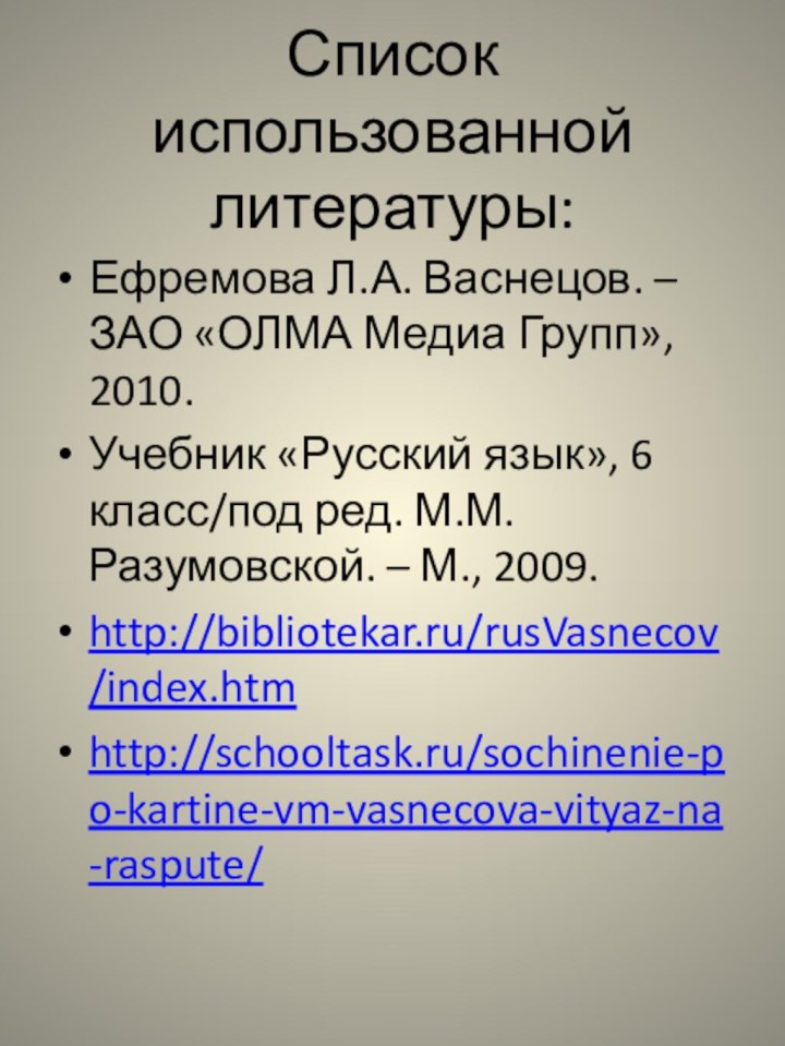 Список использованной литературы:Ефремова Л.А. Васнецов. – ЗАО «ОЛМА Медиа Групп», 2010.Учебник «Русский