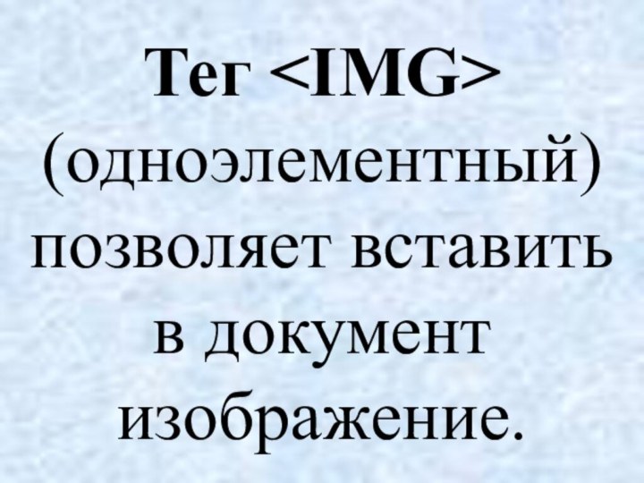 Тег (одноэлементный) позволяет вставить в документ изображение.