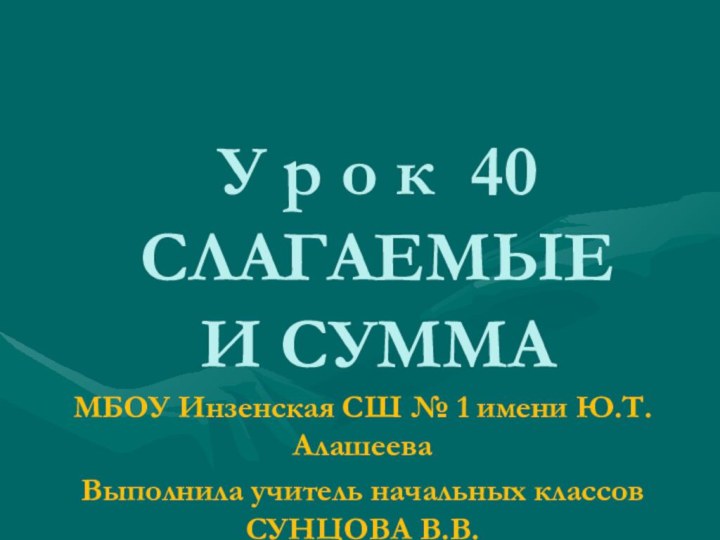 У р о к 40 СЛАГАЕМЫЕ  И СУММА