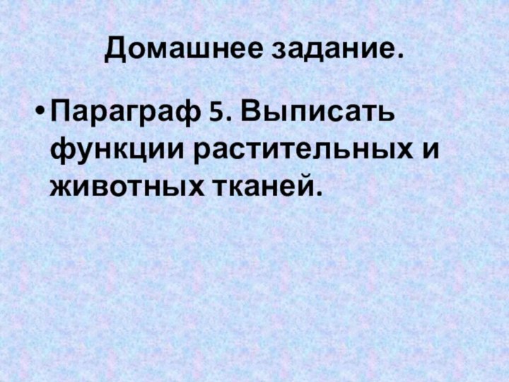 Домашнее задание. Параграф 5. Выписать функции растительных и животных тканей.