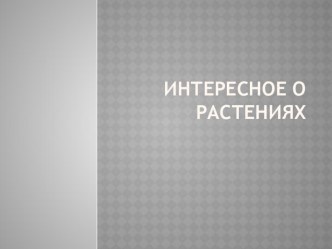 Презентация  Интересное о растениях