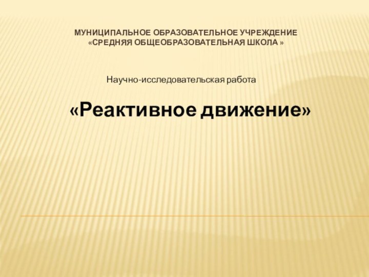 Муниципальное образовательное учреждение  «Средняя общеобразовательная школа »«Реактивное движение»Научно-исследовательская работа