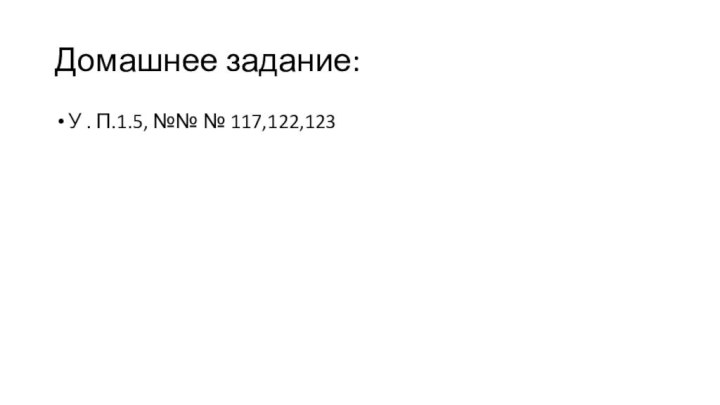 Домашнее задание:У . П.1.5, №№ № 117,122,123