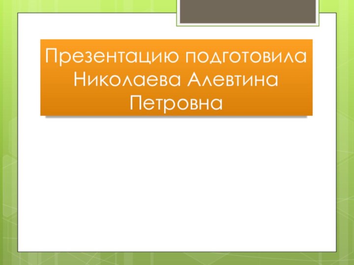 Презентацию подготовила Николаева Алевтина Петровна