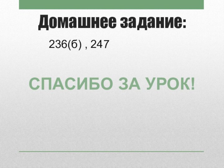 Домашнее задание:236(б) , 247Спасибо за урок!