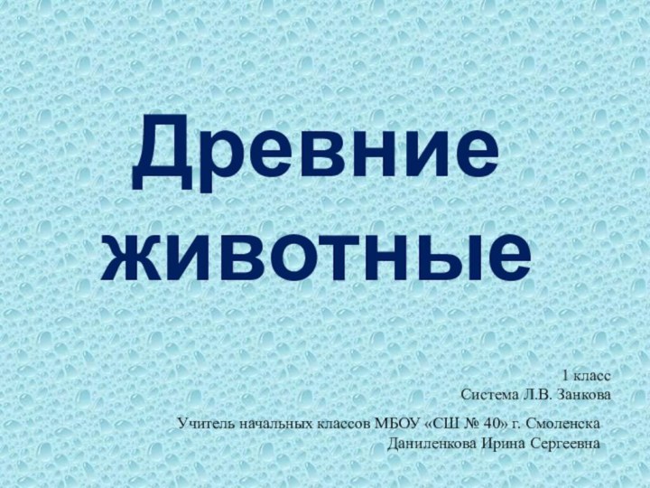 Древние животныеУчитель начальных классов МБОУ «СШ № 40» г. Смоленска Даниленкова Ирина Сергеевна1 классСистема Л.В. Занкова