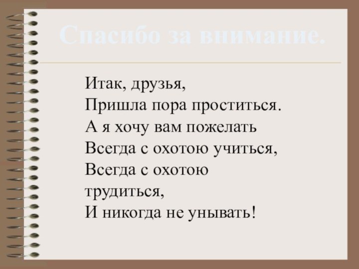 Спасибо за внимание.Итак, друзья, Пришла пора проститься.А я хочу вам пожелатьВсегда с