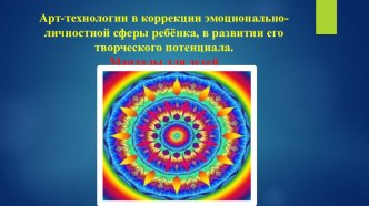 Арт-технологии в коррекции эмоционально-личностной сферы ребёнка, в развитии его творческого потенциала (мандал терапия)