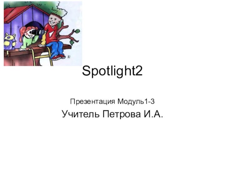 Spotlight2Презентация Модуль1-3Учитель Петрова И.А.