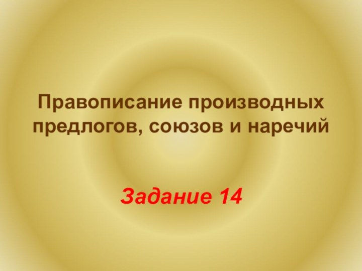 Правописание производных предлогов, союзов и наречийЗадание 14