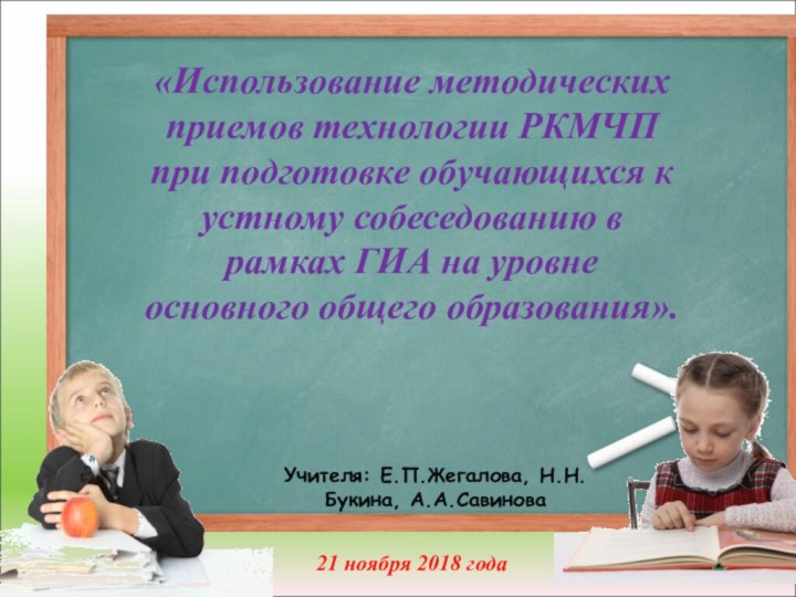 Учителя: Е.П.Жегалова, Н.Н.Букина, А.А.Савинова«Использование методических приемов технологии РКМЧП при подготовке обучающихся к