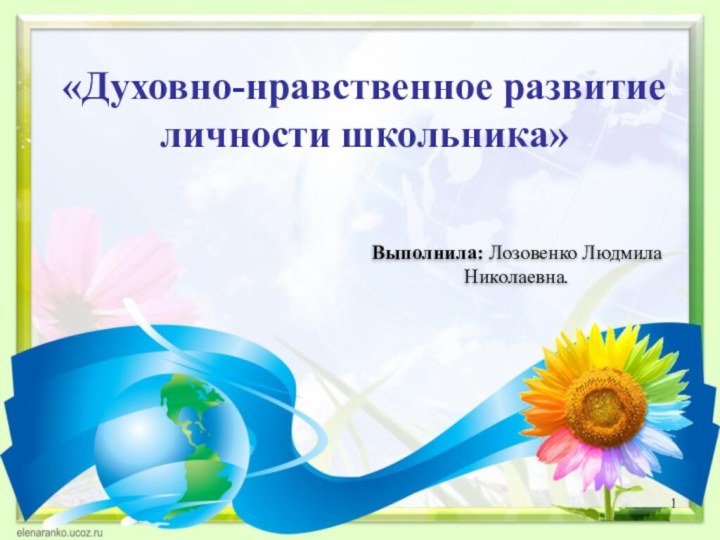 «Духовно-нравственное развитие личности школьника»Выполнила: Лозовенко Людмила Николаевна.