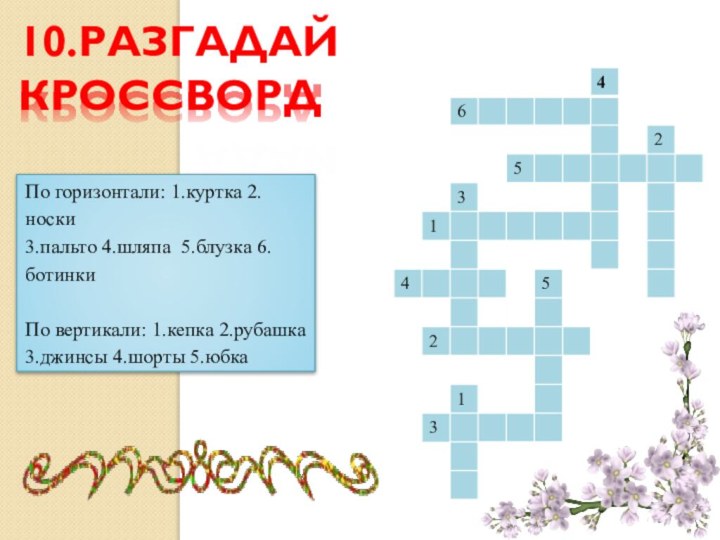 10.Разгадай кроссвордПо горизонтали: 1.куртка 2.носки 3.пальто 4.шляпа 5.блузка 6.ботинкиПо вертикали: 1.кепка 2.рубашка 3.джинсы 4.шорты 5.юбка