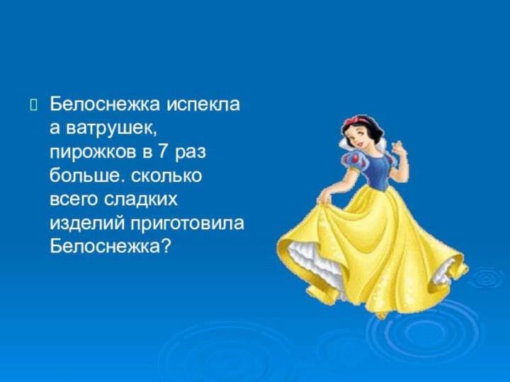 Белоснежка испекла а ватрушек, пирожков в 7 раз больше. сколько всего сладких изделий приготовила Белоснежка?