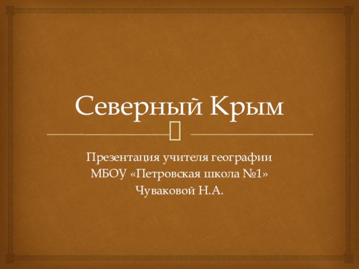 Северный КрымПрезентация учителя географии МБОУ «Петровская школа №1»Чуваковой Н.А.