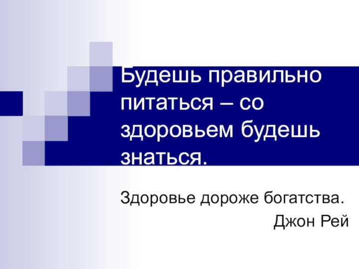 Будешь правильно питаться – со здоровьем будешь знаться.Здоровье дороже богатства.Джон Рей