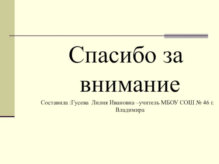 Спасибо за внимание Составила :Гусева Лилия Ивановна –учитель МБОУ СОШ № 46 г. Владимира