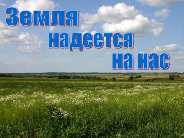 Земля надеетсяна нас