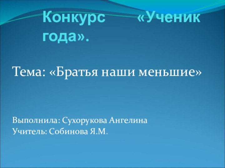 Конкурс «Ученик года».Тема: «Братья наши меньшие»Выполнила: Сухорукова Ангелина Учитель: Собинова Я.М.